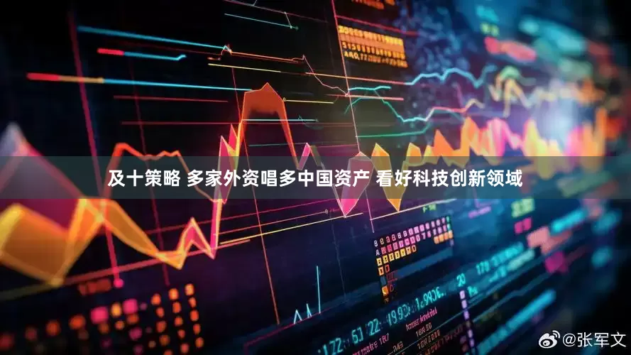 及十策略 多家外资唱多中国资产 看好科技创新领域