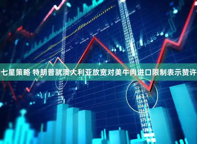 七星策略 特朗普就澳大利亚放宽对美牛肉进口限制表示赞许