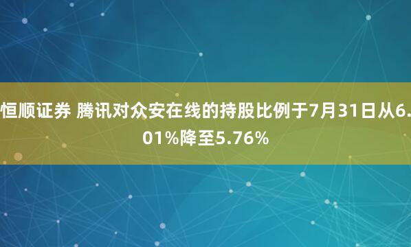 恒顺证券 腾讯对众安在线的持股比例于7月31日从6.01%降至5.76%