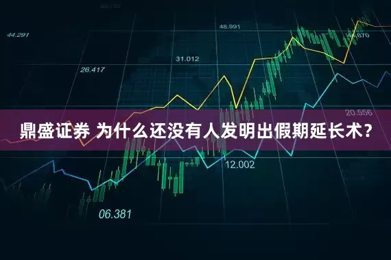 鼎盛证券 为什么还没有人发明出假期延长术?