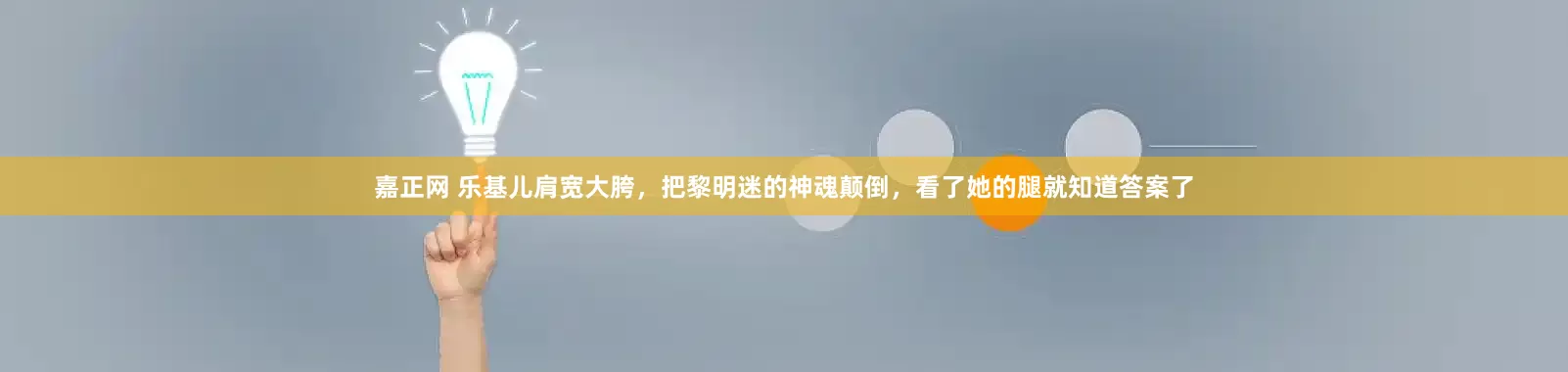 嘉正网 乐基儿肩宽大胯,把黎明迷的神魂颠倒,看了她的腿就知道答案了