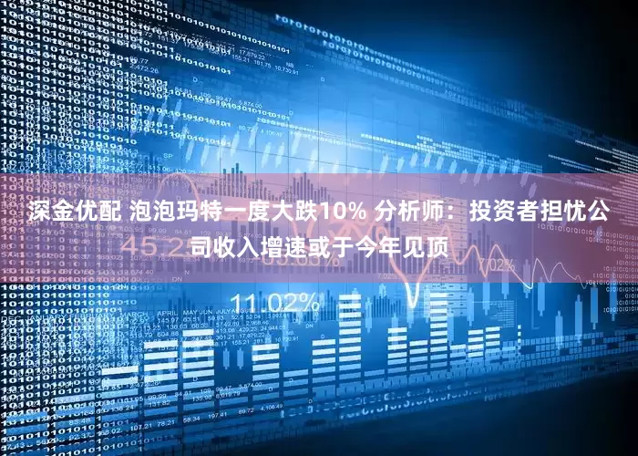 深金优配 泡泡玛特一度大跌10% 分析师：投资者担忧公司收入增速或于今年见顶