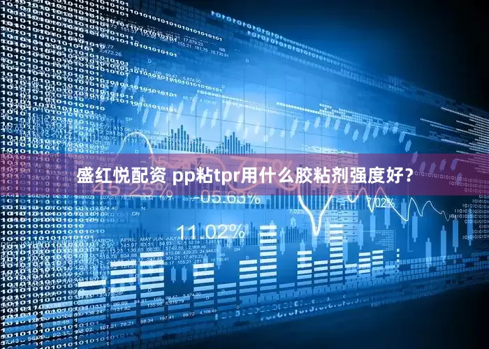 盛红悦配资 pp粘tpr用什么胶粘剂强度好？