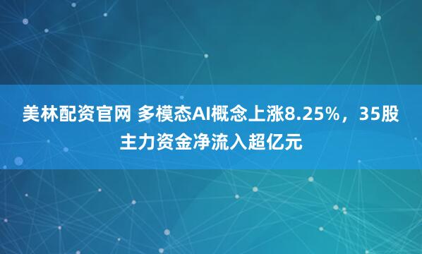 美林配资官网 多模态AI概念上涨8.25%，35股主力资金净流入超亿元