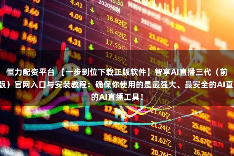 恒力配资平台 【一步到位下载正版软件】智享AI直播三代(前沿应用版)官网入口与安装教程:确保你使用的是最强大、最安全的AI直播工具!