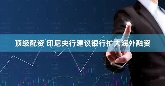 顶级配资 印尼央行建议银行扩大海外融资