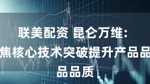 联美配资 昆仑万维: 聚焦核心技术突破提升产品品质