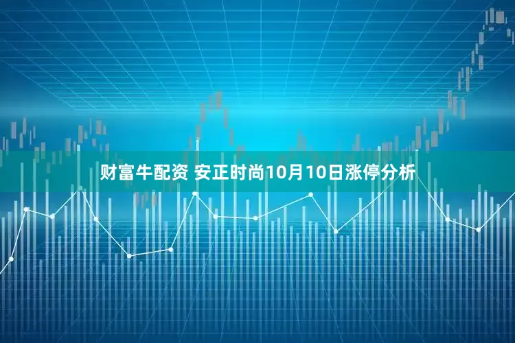 财富牛配资 安正时尚10月10日涨停分析
